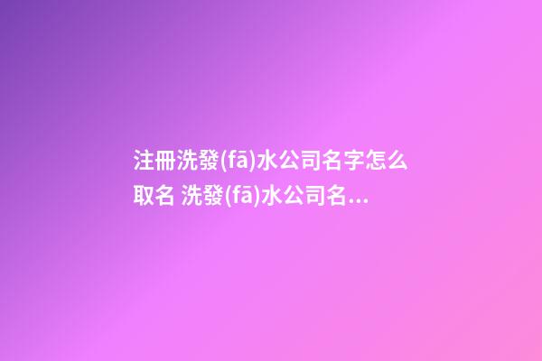 注冊洗發(fā)水公司名字怎么取名 洗發(fā)水公司名稱-第1張-公司起名-玄機(jī)派